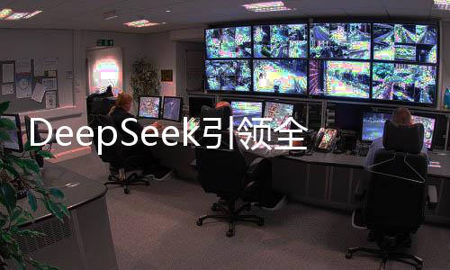 DeepSeek引領(lǐng)全球科技潮流，為美國乃至全世界帶來啟示