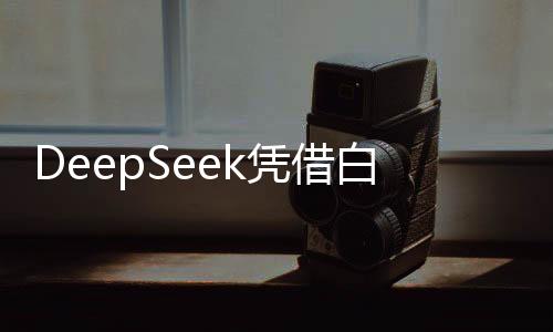 DeepSeek憑借白菜價(jià)捅破萬億資本泡沫，揭示科技與金融融合的新篇章