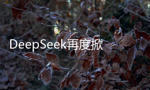 DeepSeek再度掀起海外熱潮，創(chuàng)新技術引領全球焦點
