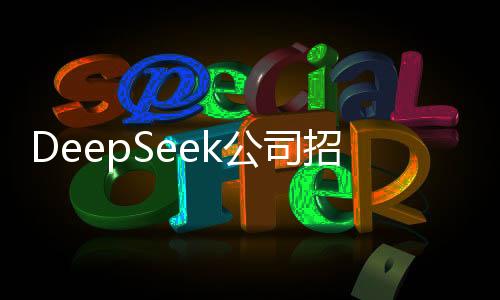 DeepSeek公司招募實習(xí)生，日薪最高上千——職場新星璀璨閃耀的機會來了！