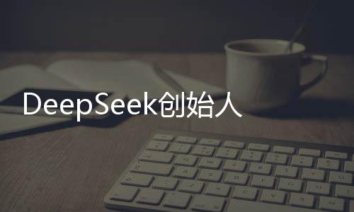 DeepSeek創(chuàng)始人回廣東過年，科技精英的返鄉(xiāng)之旅