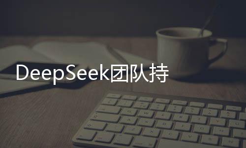 DeepSeek團隊持續(xù)壯大，誠邀英才共創(chuàng)未來！