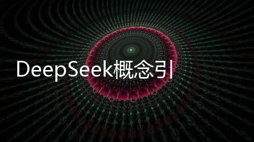 DeepSeek概念引領(lǐng)科技風(fēng)潮，集體大漲掀起投資熱潮