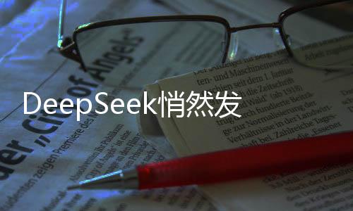 DeepSeek悄然發(fā)布全新版本更新，賦予智能搜索全新面貌