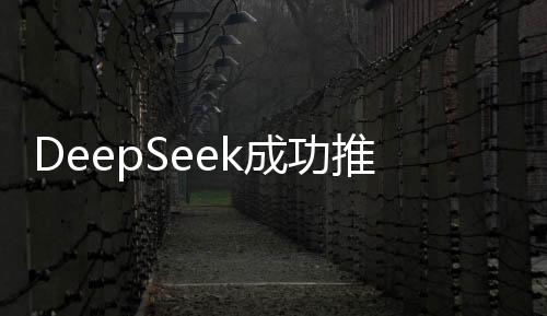 DeepSeek成功推翻兩座科技大山，開(kāi)啟新的篇章