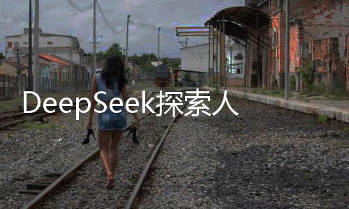 DeepSeek探索人類好奇心之源，最想問人類哪些問題？