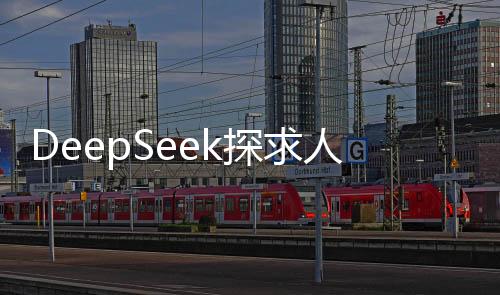 DeepSeek探求人類深層次需求，最想解答的十大問題