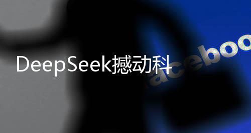DeepSeek撼動(dòng)科技界，推翻兩座大山，引領(lǐng)創(chuàng)新風(fēng)潮