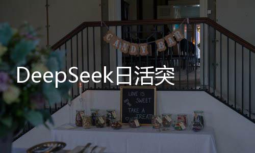 DeepSeek日活突破2000萬大關(guān)，應(yīng)用成就與用戶增長的十大亮點分析