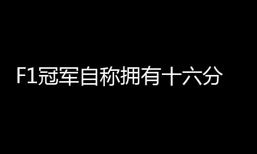 F1冠軍自稱擁有十六分之一中國血統(tǒng)