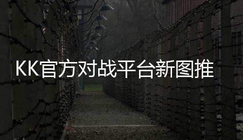KK官方對戰(zhàn)平臺新圖推薦！三國無雙+進化塔防，雙倍快樂今晚開沖！