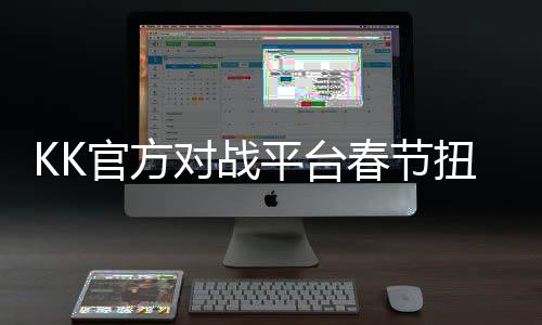 KK官方對(duì)戰(zhàn)平臺(tái)春節(jié)扭福利拉滿！iPhone 16等超多年貨你來領(lǐng)！