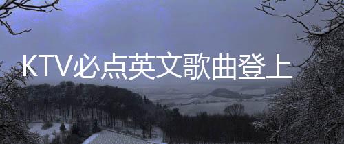 KTV必點英文歌曲登上春晚舞臺，引領(lǐng)新一波文化潮流