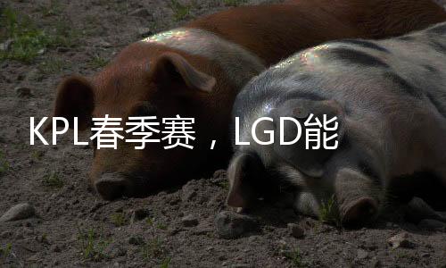 KPL春季賽，LGD能否復(fù)仇AG超玩會
