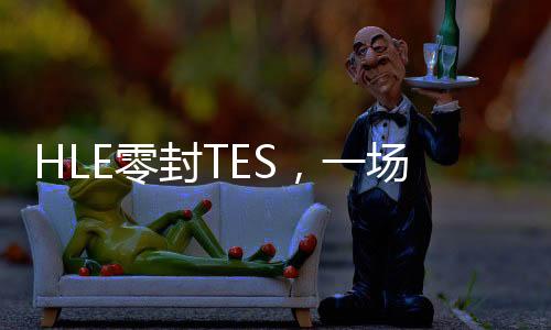 HLE零封TES，一場(chǎng)電競(jìng)盛宴的背后