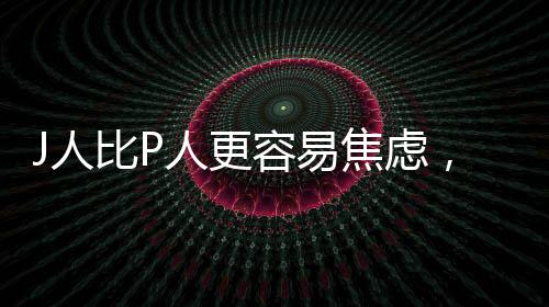 J人比P人更容易焦慮，探討現(xiàn)代社會的心理壓力與應(yīng)對機制