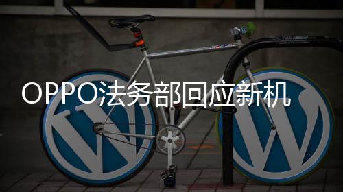 OPPO法務部回應新機被泄露事件