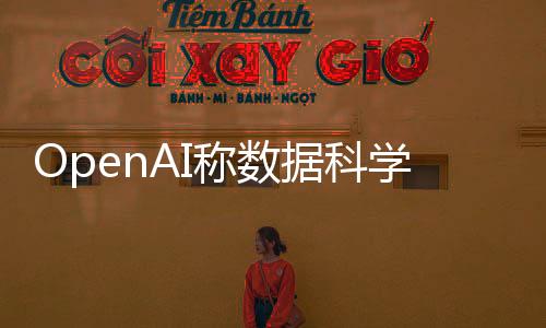 OpenAI稱數(shù)據(jù)科學(xué)使用違規(guī)，引起業(yè)界關(guān)注