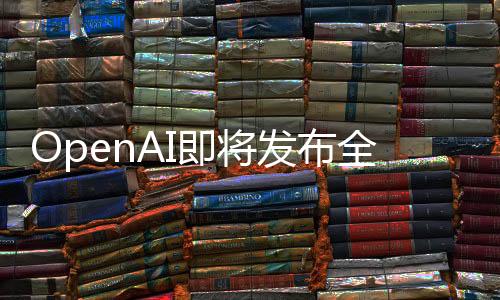 OpenAI即將發(fā)布全新GPT-4.5，技術(shù)革新引領(lǐng)人工智能新時(shí)代