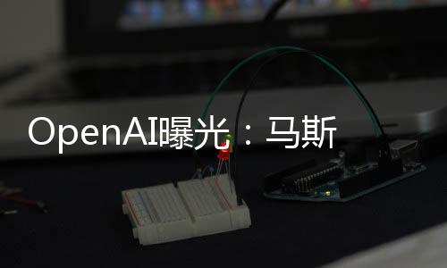 OpenAI曝光：馬斯克早想把OpenAI轉為營利性公司