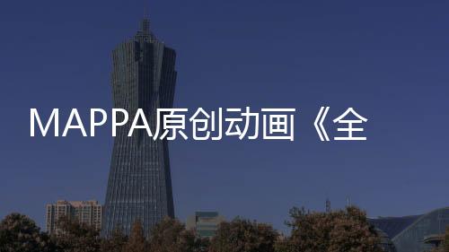 MAPPA原創(chuàng)動畫《全修。》公布主要預告 計劃于2025年1月開播