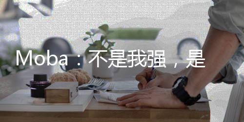 Moba：不是我強(qiáng)，是你太撈