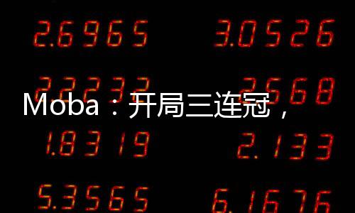 Moba：開(kāi)局三連冠，解說(shuō)臺(tái)上見(jiàn)