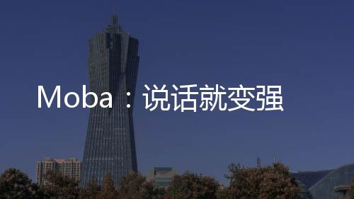 Moba：說話就變強(qiáng)