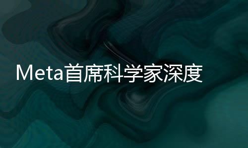 Meta首席科學(xué)家深度解讀DeepSeek爆火現(xiàn)象，技術(shù)前沿與未來趨勢