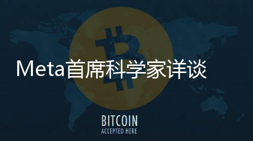 Meta首席科學家詳談DeepSeek技術火爆現(xiàn)象
