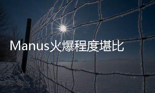 Manus火爆程度堪比DeepSeek，新一代技術(shù)與娛樂(lè)的融合引領(lǐng)熱潮