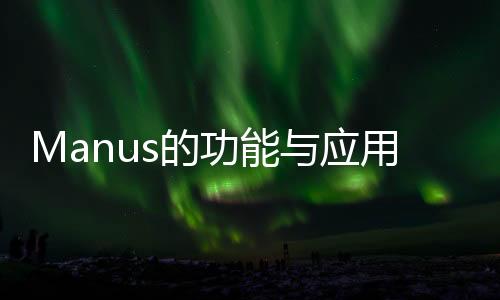Manus的功能與應(yīng)用，探索無限可能
