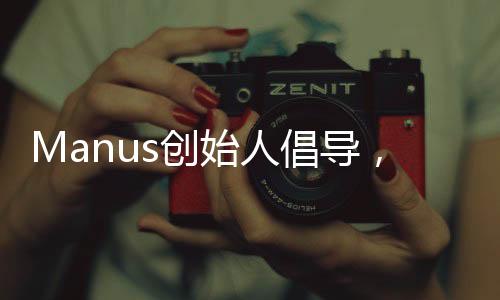 Manus創(chuàng)始人倡導(dǎo)，深化友誼，多請(qǐng)優(yōu)秀同窗共餐