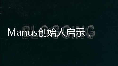 Manus創(chuàng)始人啟示，優(yōu)秀交際源于多請同學(xué)吃飯