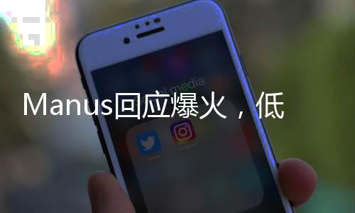 Manus回應(yīng)爆火，低估了大家的熱情