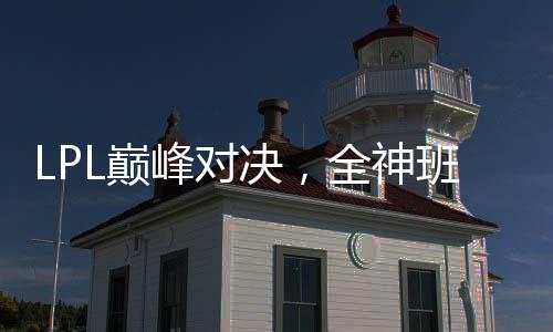 LPL巔峰對(duì)決，全神班收官之戰(zhàn)