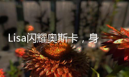 Lisa閃耀奧斯卡，身穿中國(guó)設(shè)計(jì)師定制服裝引領(lǐng)時(shí)尚新潮流