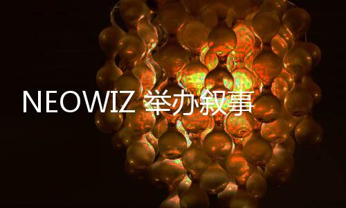 NEOWIZ 舉辦敘事類獨立游戲公募展‘NEOWIZ Quest’… 總獎金10.85萬美金，創(chuàng)歷史新高