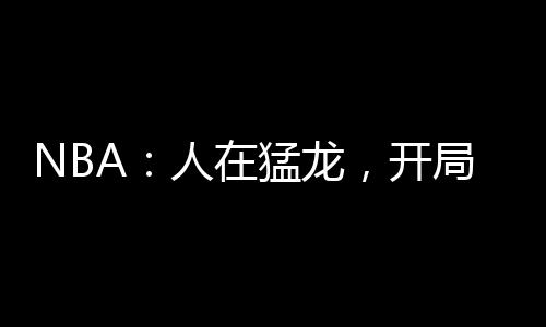 NBA：人在猛龍，開局遭遇科比封神戰(zhàn)