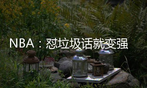 NBA：懟垃圾話就變強(qiáng)