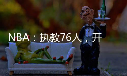 NBA：執(zhí)教76人，開局截胡大姚
