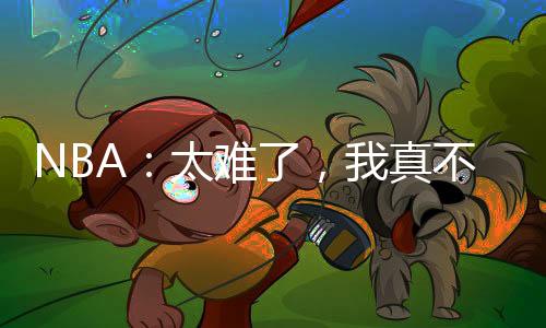 NBA：太難了，我真不是數(shù)據(jù)刷子