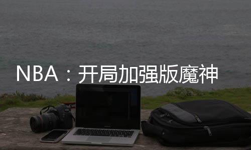 NBA：開局加強(qiáng)版魔神皇佛鯊！