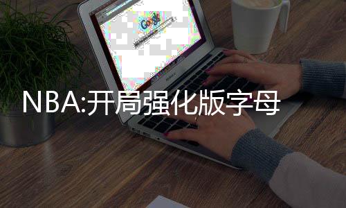 NBA:開(kāi)局強(qiáng)化版字母哥