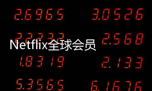 Netflix全球會(huì)員突破3億 2024年第四季度暴增1900萬