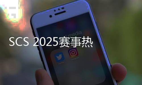 SCS 2025賽事熱血啟動！百萬獎金爭奪5月開戰(zhàn)