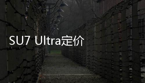 SU7 Ultra定價策略揭秘，雷軍對標特斯拉的戰(zhàn)略思考