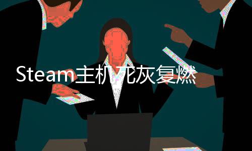 Steam主機(jī)死灰復(fù)燃？傳聞稱V社在開(kāi)發(fā)新的主機(jī) 采用RX 9070顯卡