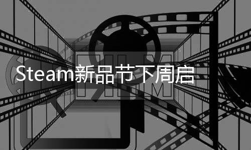 Steam新品節(jié)下周啟動 眾多游戲作品將提供試玩體驗(yàn)