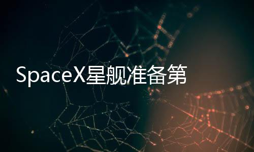 SpaceX星艦準備第8次試飛 超重型助推器已移至發(fā)射臺